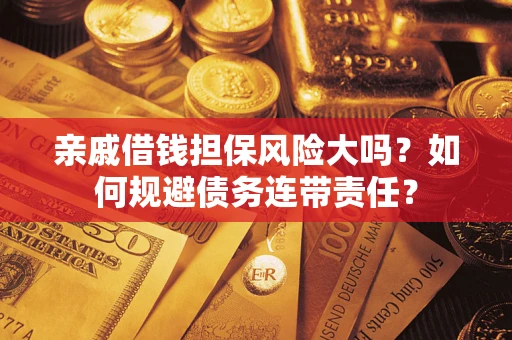 武汉亲戚借钱担保风险大吗？如何规避债务连带责任？
