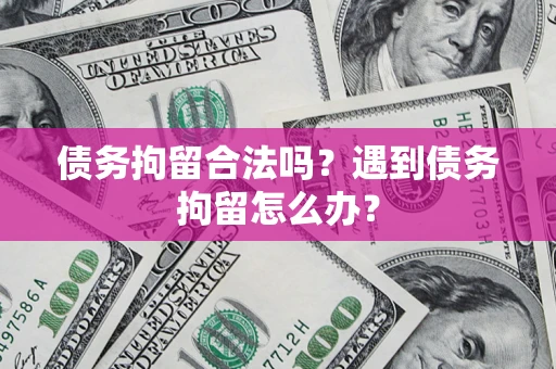 武汉债务拘留合法吗？遇到债务拘留怎么办？