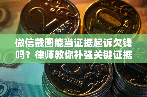 武汉微信截图能当证据起诉欠钱吗？律师教你补强关键证据
