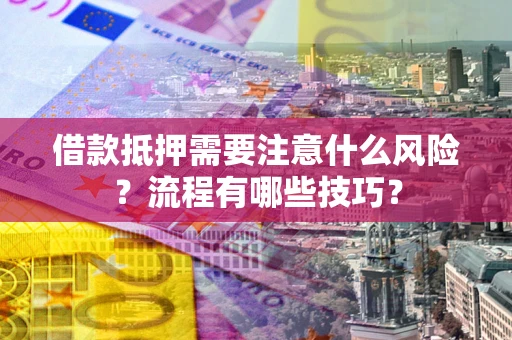 武汉借款抵押需要注意什么风险？流程有哪些技巧？