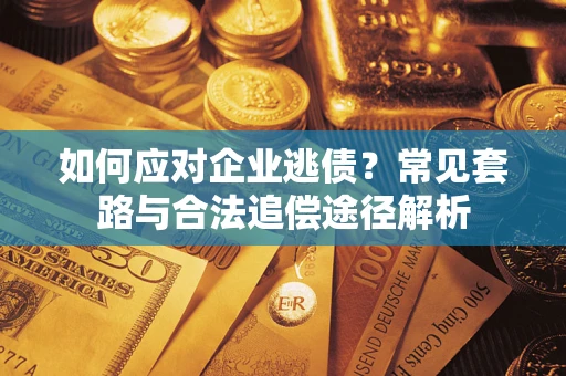 武汉如何应对企业逃债？常见套路与合法追偿途径解析