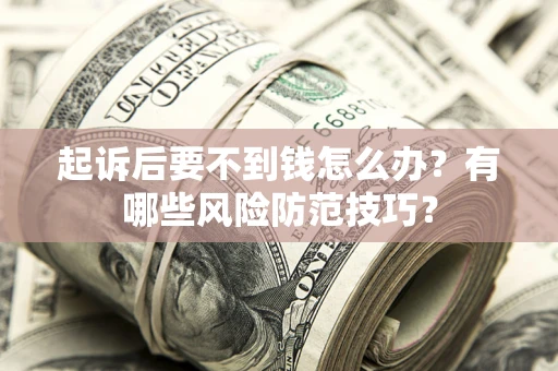 武汉起诉后要不到钱怎么办?有哪些风险防范技巧? 武汉起诉后要不到钱怎么办?有哪些风险防范技巧?