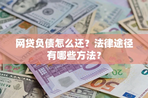 武汉网贷负债怎么还？法律途径有哪些方法？