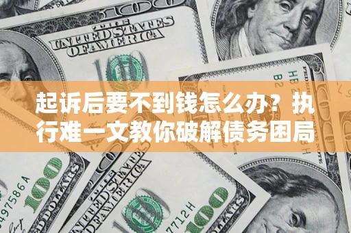 武汉起诉后要不到钱怎么办？执行难一文教你破解债务困局
