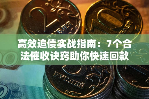 武汉高效追债实战指南：7个合法催收诀窍助你快速回款