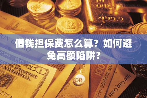 武汉借钱担保费怎么算？如何避免高额陷阱？