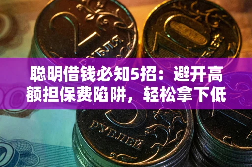 武汉聪明借钱必知5招：避开高额担保费陷阱，轻松拿下低息贷款