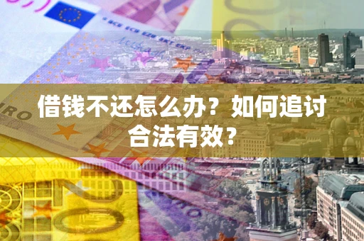 武汉借钱不还怎么办？如何追讨合法有效？