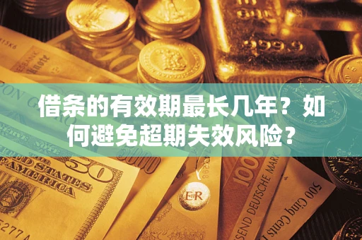 武汉借条的有效期最长几年？如何避免超期失效风险？