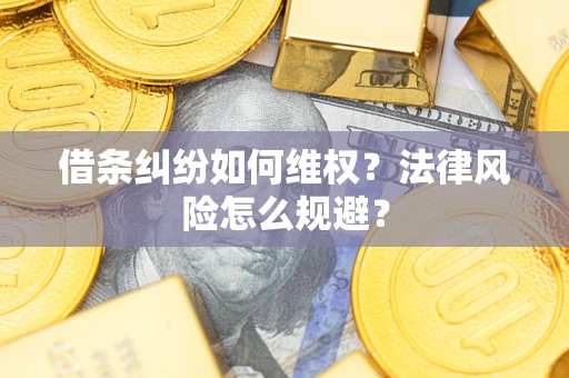 武汉借条纠纷如何维权？法律风险怎么规避？