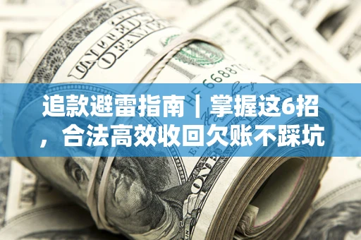 武汉追款避雷指南｜掌握这6招，合法高效收回欠账不踩坑
