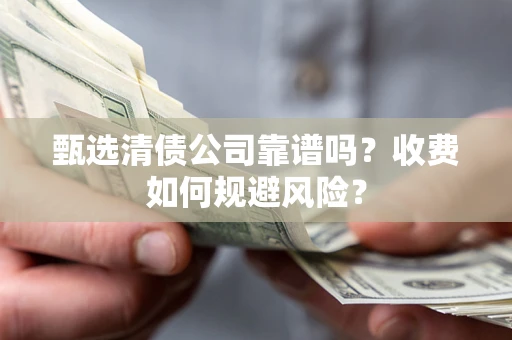 武汉甄选清债公司靠谱吗？收费如何规避风险？