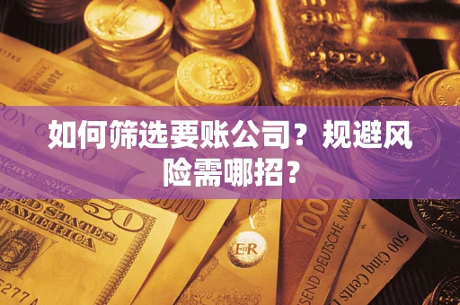 武汉如何筛选要账公司？规避风险需哪招？
