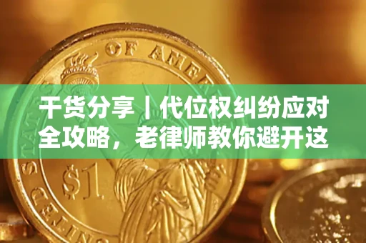 武汉干货分享｜代位权纠纷应对全攻略，老律师教你避开这5大雷区