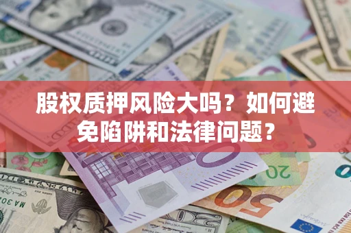 武汉股权质押风险大吗？如何避免陷阱和法律问题？