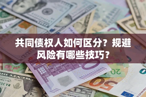 武汉共同债权人如何区分？规避风险有哪些技巧？