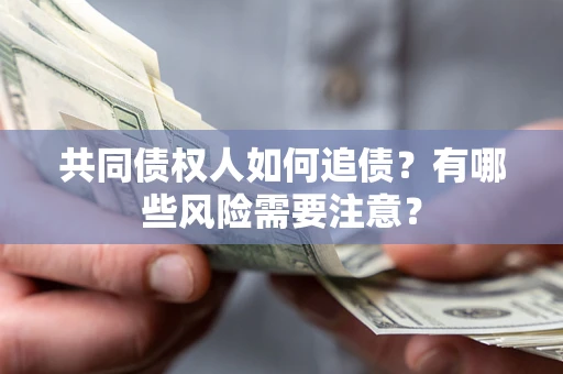 武汉共同债权人如何追债？有哪些风险需要注意？