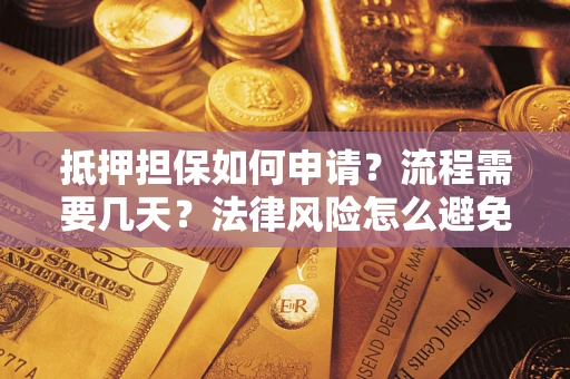 武汉抵押担保如何申请？流程需要几天？法律风险怎么避免？避坑指南