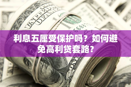 武汉利息五厘受保护吗？如何避免高利贷套路？