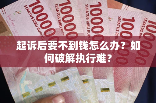 武汉起诉后要不到钱怎么办？如何破解执行难？