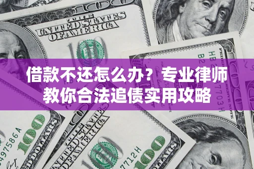 武汉借款不还怎么办？专业律师教你合法追债实用攻略