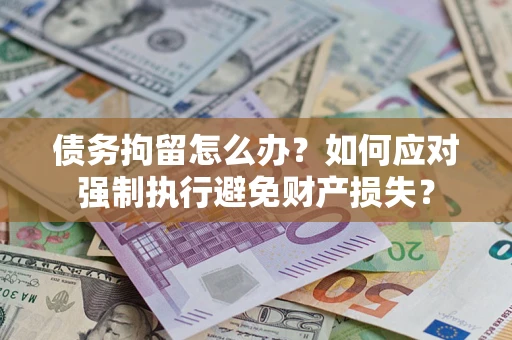 武汉债务拘留怎么办？如何应对强制执行避免财产损失？