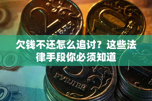 武汉欠钱不还怎么追讨？这些法律手段你必须知道