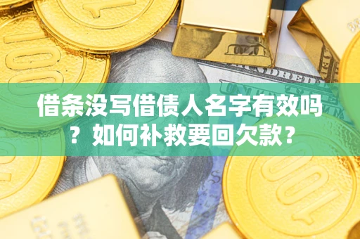 武汉借条没写借债人名字有效吗？如何补救要回欠款？