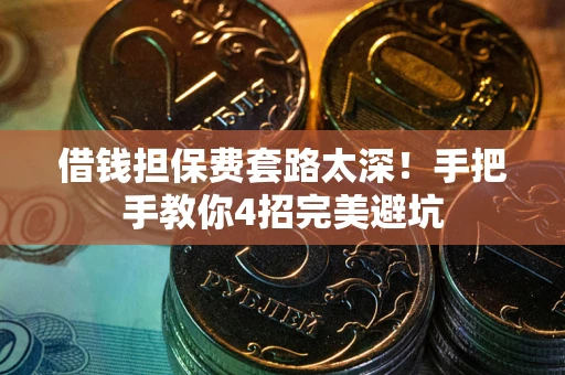 武汉借钱担保费套路太深！手把手教你4招完美避坑