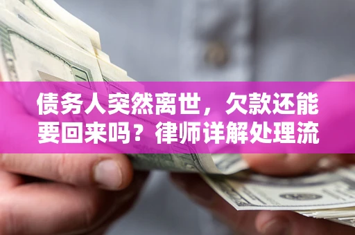 武汉债务人突然离世，欠款还能要回来吗？律师详解处理流程