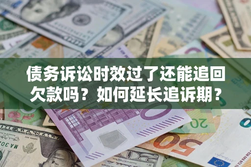 武汉债务诉讼时效过了还能追回欠款吗？如何延长追诉期？