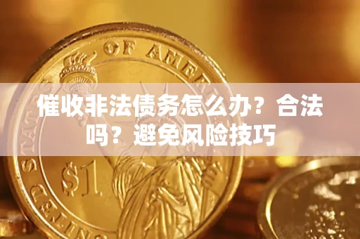 武汉催收非法债务怎么办？合法吗？避免风险技巧