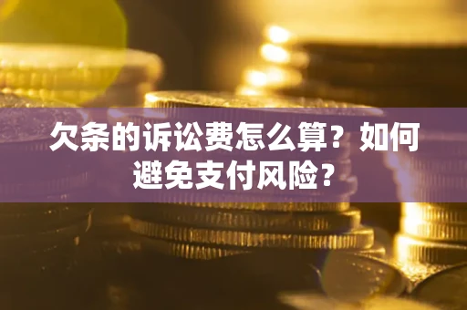 武汉欠条的诉讼费怎么算？如何避免支付风险？