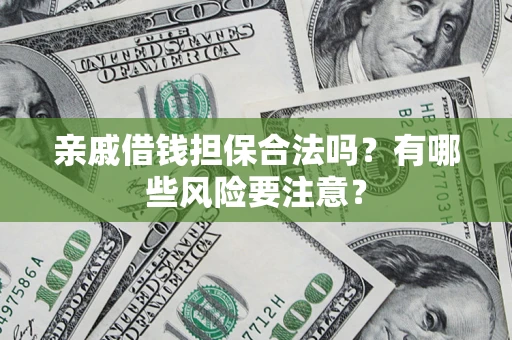 武汉亲戚借钱担保合法吗？有哪些风险要注意？