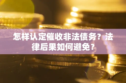 武汉怎样认定催收非法债务？法律后果如何避免？