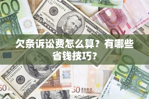 武汉欠条诉讼费怎么算？有哪些省钱技巧？