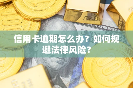 武汉信用卡逾期怎么办？如何规避法律风险？