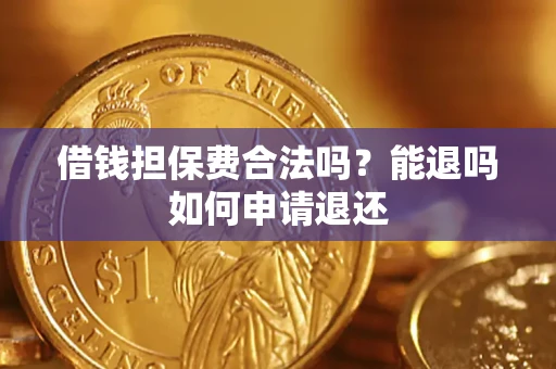 武汉借钱担保费合法吗？能退吗如何申请退还
