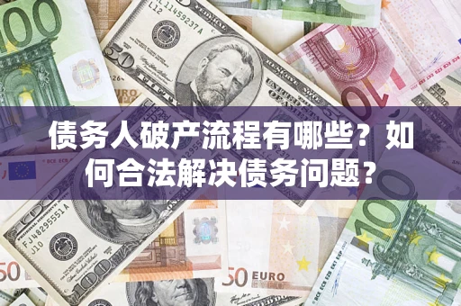 武汉债务人破产流程有哪些？如何合法解决债务问题？