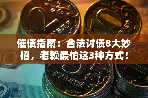 武汉催债指南：合法讨债8大妙招，老赖最怕这3种方式！
