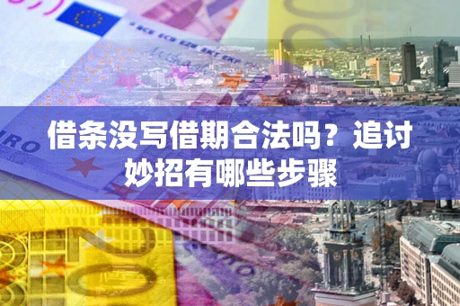 武汉借条没写借期合法吗？追讨妙招有哪些步骤