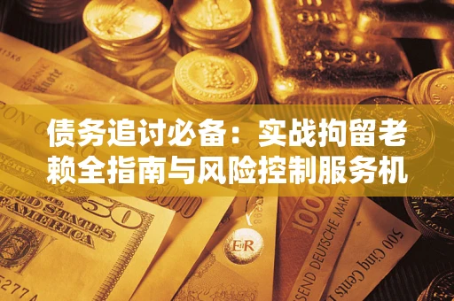 武汉债务追讨必备：实战拘留老赖全指南与风险控制服务机构推荐