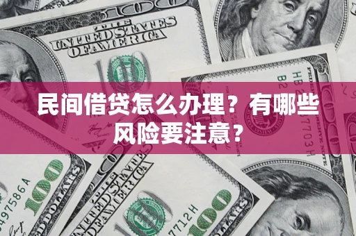 武汉民间借贷怎么办理？有哪些风险要注意？