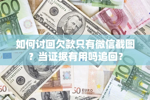 武汉如何讨回欠款只有微信截图？当证据有用吗追回？