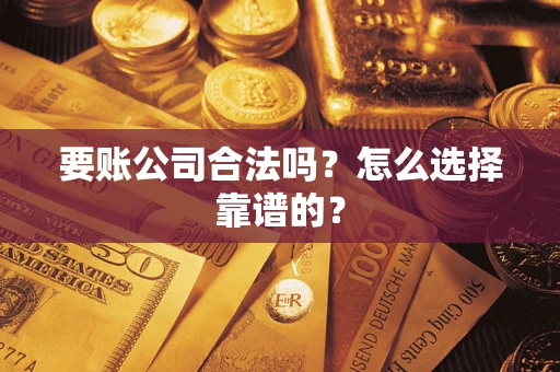 武汉要账公司合法吗？怎么选择靠谱的？