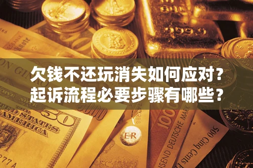 武汉欠钱不还玩消失如何应对？起诉流程必要步骤有哪些？