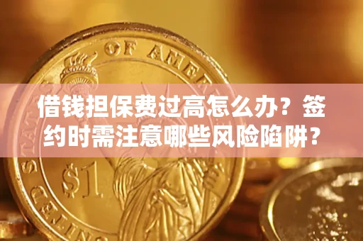 武汉借钱担保费过高怎么办？签约时需注意哪些风险陷阱？