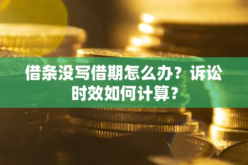 武汉借条没写借期怎么办？诉讼时效如何计算？