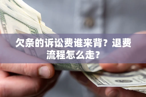武汉欠条的诉讼费谁来背？退费流程怎么走？