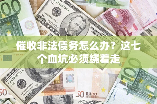 武汉催收非法债务怎么办？这七个血坑必须绕着走